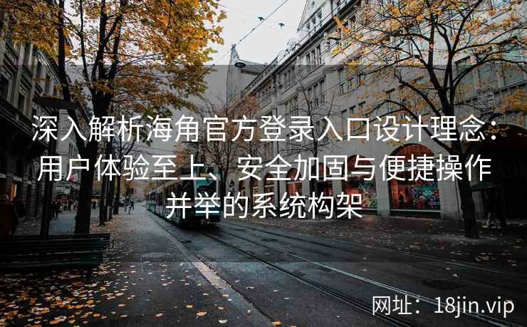 深入解析海角官方登录入口设计理念：用户体验至上、安全加固与便捷操作并举的系统构架