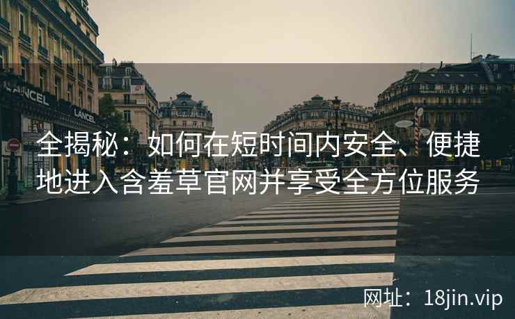 全揭秘：如何在短时间内安全、便捷地进入含羞草官网并享受全方位服务