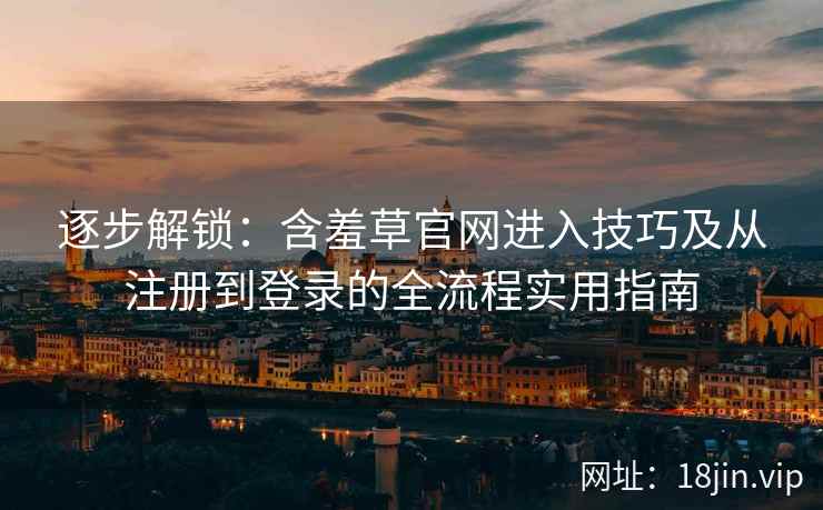 逐步解锁:含羞草官网进入技巧及从注册到登录的全流程实用指南 逐步解锁:含羞草官网进入技巧及从注册到登录的全流程实用指南